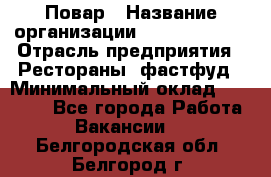 Повар › Название организации ­ Burger King › Отрасль предприятия ­ Рестораны, фастфуд › Минимальный оклад ­ 18 000 - Все города Работа » Вакансии   . Белгородская обл.,Белгород г.